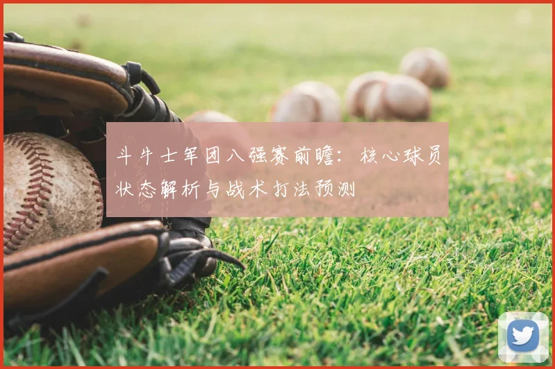 斗牛士军团八强赛前瞻：核心球员状态解析与战术打法预测